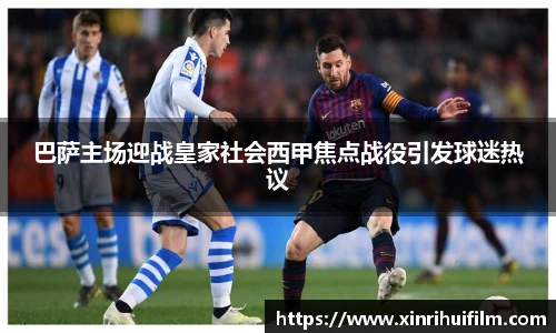 巴萨主场迎战皇家社会西甲焦点战役引发球迷热议
