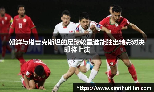 朝鲜与塔吉克斯坦的足球较量谁能胜出精彩对决即将上演