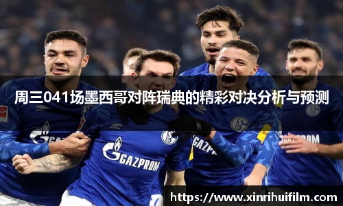 周三041场墨西哥对阵瑞典的精彩对决分析与预测
