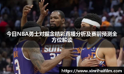 今日NBA勇士对掘金精彩直播分析及赛前预测全方位解读