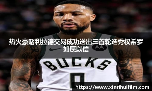 热火豪赌利拉德交易成功送出三首轮选秀权希罗如愿以偿